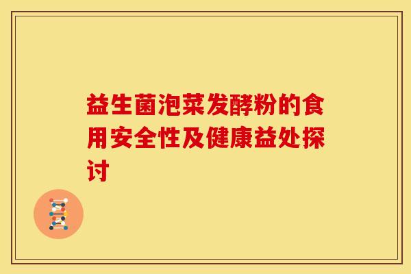 益生菌泡菜发酵粉的食用安全性及健康益处探讨