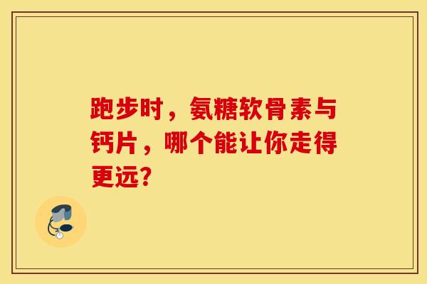 跑步时，氨糖软骨素与钙片，哪个能让你走得更远？