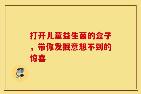 打开儿童益生菌的盒子，带你发掘意想不到的惊喜