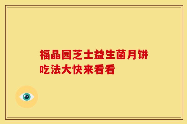 福晶园芝士益生菌月饼吃法大快来看看