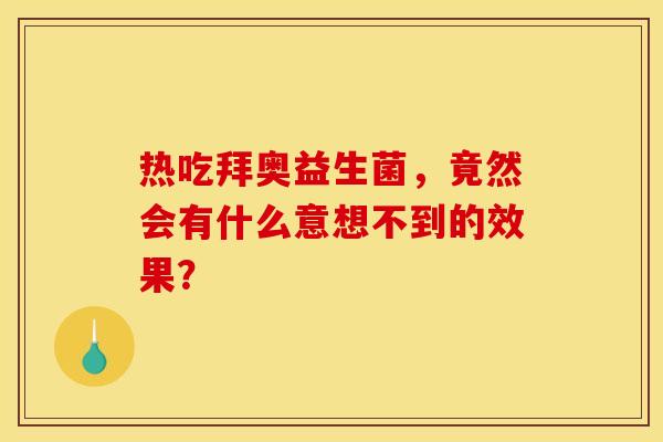 热吃拜奥益生菌，竟然会有什么意想不到的效果？