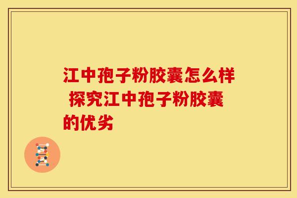 江中孢子粉胶囊怎么样 探究江中孢子粉胶囊的优劣