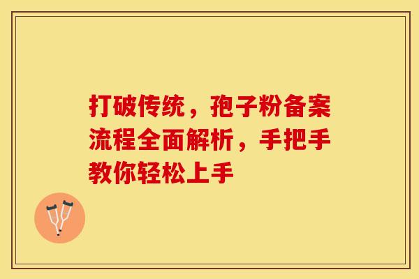 打破传统,孢子粉备案流程全面解析,手把手教你轻松上手 打破传统,孢子粉备案流程全面解析,手把手教你轻松上手