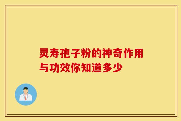 灵寿孢子粉的神奇作用与功效你知道多少