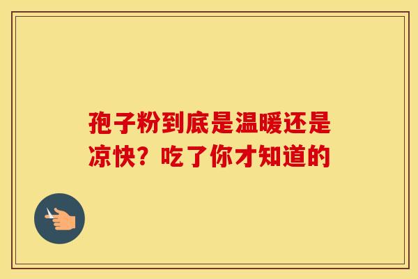 孢子粉到底是温暖还是凉快？吃了你才知道的