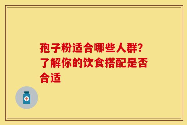 孢子粉适合哪些人群？了解你的饮食搭配是否合适