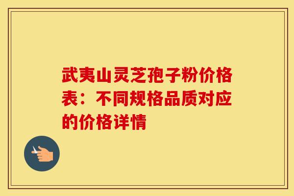 武夷山灵芝孢子粉价格表：不同规格品质对应的价格详情