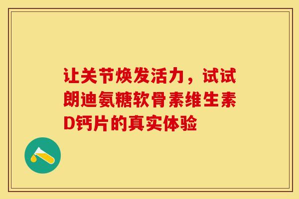 让关节焕发活力，试试朗迪氨糖软骨素维生素D钙片的真实体验