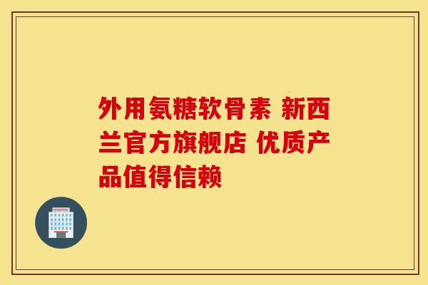 外用氨糖软骨素 新西兰官方旗舰店 优质产品值得信赖