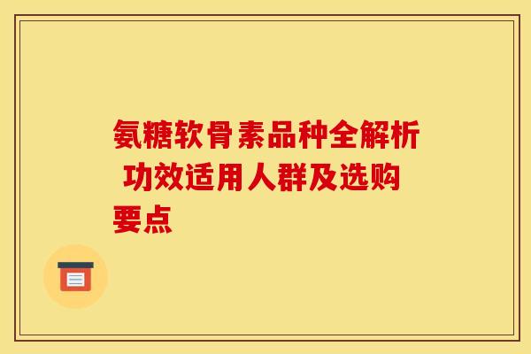 氨糖软骨素品种全解析 功效适用人群及选购要点
