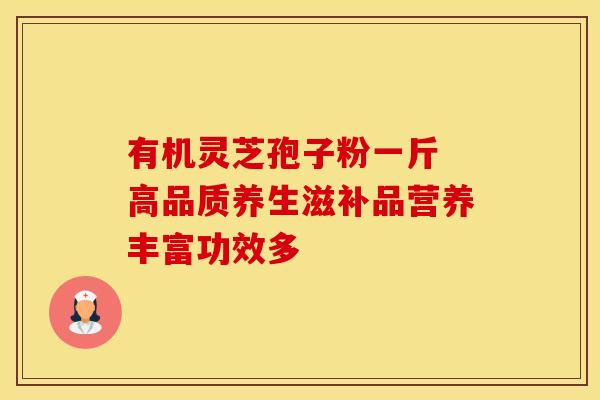 有机灵芝孢子粉一斤 高品质养生滋补品营养丰富功效多