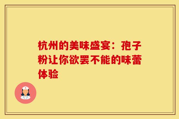杭州的美味盛宴：孢子粉让你欲罢不能的味蕾体验