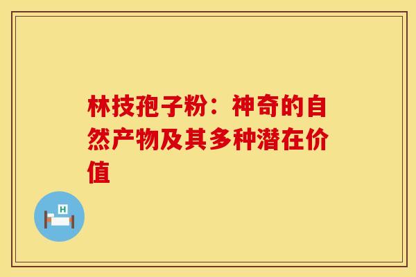 林技孢子粉：神奇的自然产物及其多种潜在价值
