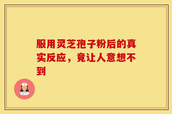 服用灵芝孢子粉后的真实反应，竟让人意想不到