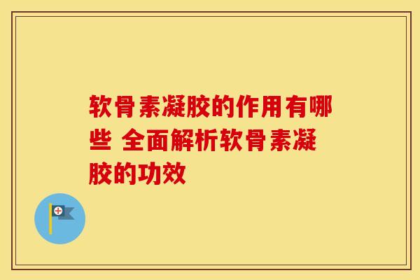软骨素凝胶的作用有哪些 全面解析软骨素凝胶的功效