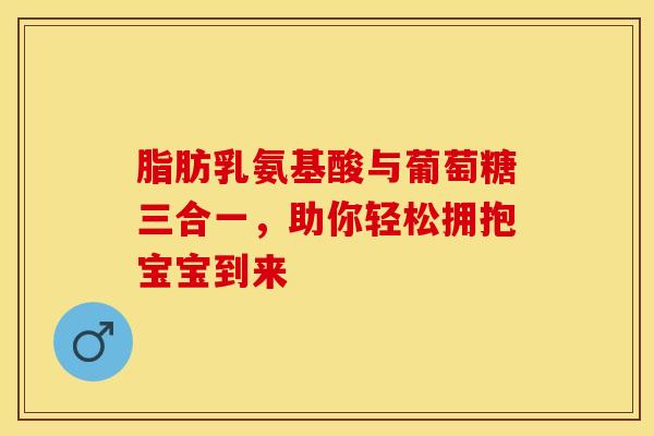 脂肪乳氨基酸与葡萄糖三合一,助你轻松拥抱宝宝到来 脂肪乳氨基酸与葡萄糖三合一,助你轻松拥抱宝宝到来
