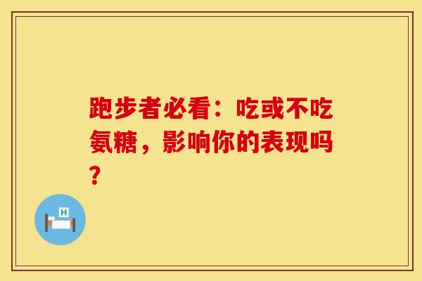 跑步者必看：吃或不吃氨糖，影响你的表现吗？