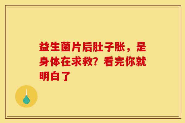 益生菌片后肚子胀，是身体在求救？看完你就明白了