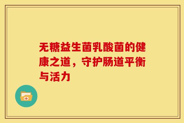 无糖益生菌乳酸菌的健康之道,守护肠道平衡与活力 无糖益生菌乳酸菌的健康之道,守护肠道平衡与活力