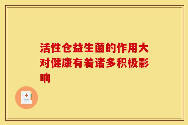 活性仓益生菌的作用大对健康有着诸多积极影响