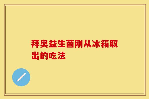 拜奥益生菌刚从冰箱取出的吃法