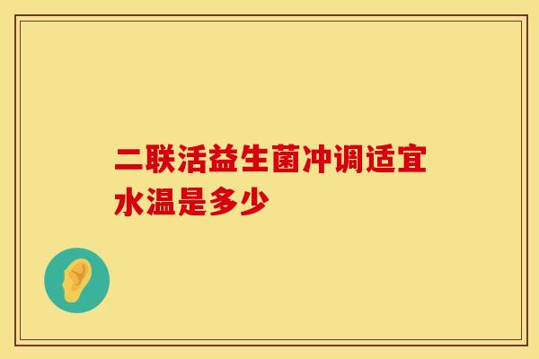 二联活益生菌冲调适宜水温是多少