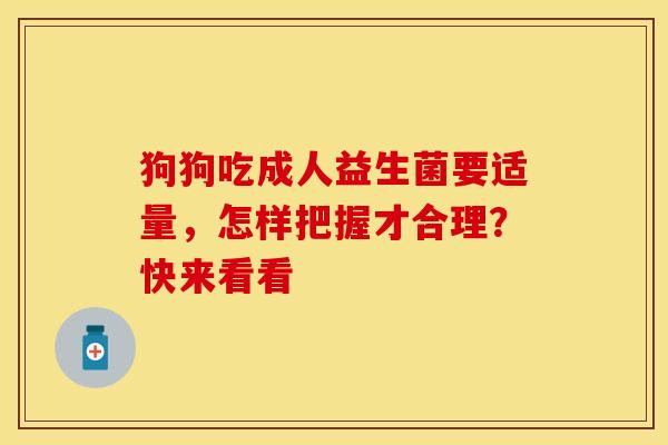 狗狗吃成人益生菌要适量，怎样把握才合理？快来看看