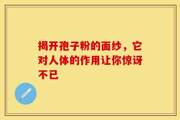 揭开孢子粉的面纱，它对人体的作用让你惊讶不已