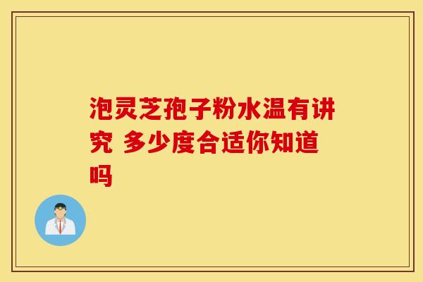 泡灵芝孢子粉水温有讲究 多少度合适你知道吗