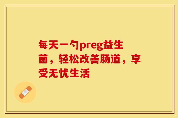 每天一勺preg益生菌，轻松改善肠道，享受无忧生活