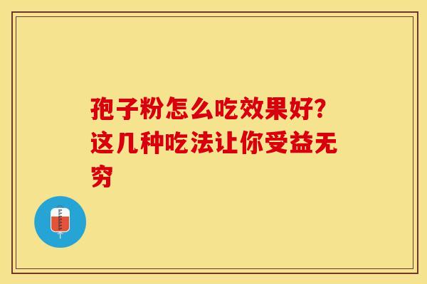 孢子粉怎么吃效果好？这几种吃法让你受益无穷