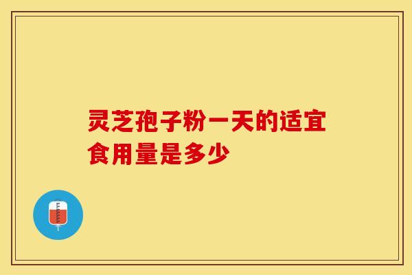 灵芝孢子粉一天的适宜食用量是多少