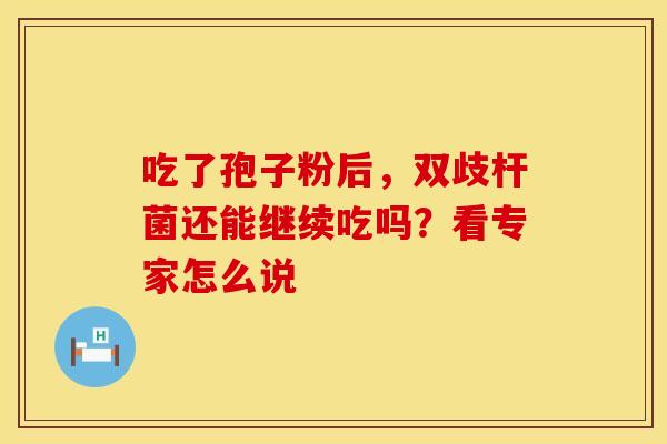 吃了孢子粉后，双歧杆菌还能继续吃吗？看专家怎么说