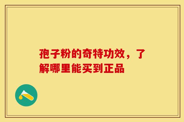 孢子粉的奇特功效，了解哪里能买到正品