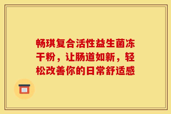 畅琪复合活性益生菌冻干粉,让肠道如新,轻松改善你的日常舒适感 畅琪复合活性益生菌冻干粉,让肠道如新,轻松改善你的日常舒适感