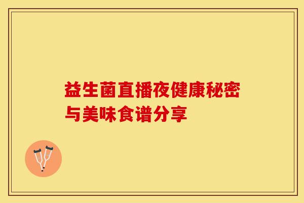 益生菌直播夜健康秘密与美味食谱分享