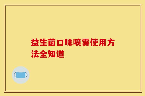 益生菌口味喷雾使用方法全知道