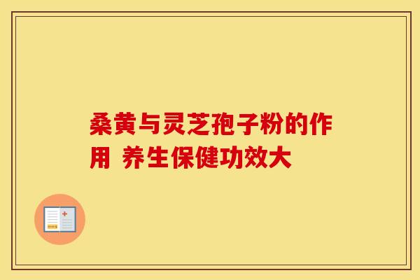 桑黄与灵芝孢子粉的作用 养生保健功效大