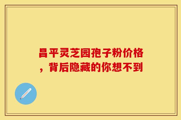 昌平灵芝园孢子粉价格，背后隐藏的你想不到