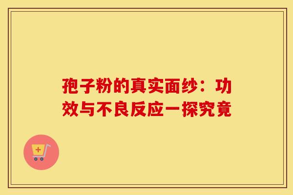 孢子粉的真实面纱：功效与不良反应一探究竟