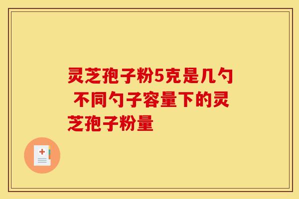 灵芝孢子粉5克是几勺 不同勺子容量下的灵芝孢子粉量 灵芝孢子粉5克是几勺 不同勺子容量下的灵芝孢子粉量