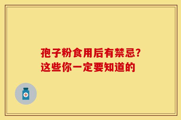 孢子粉食用后有禁忌？这些你一定要知道的