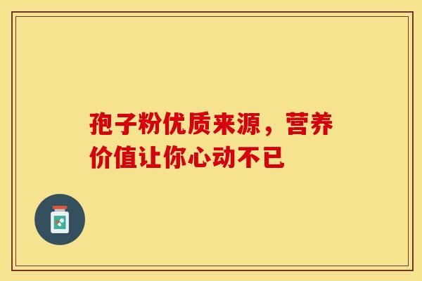 孢子粉优质来源，营养价值让你心动不已