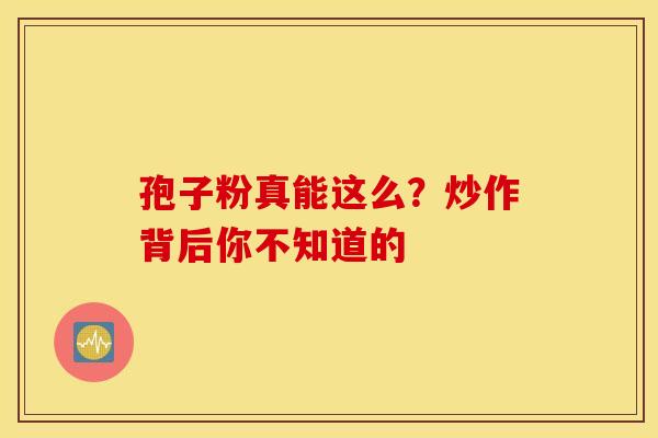 孢子粉真能这么？炒作背后你不知道的