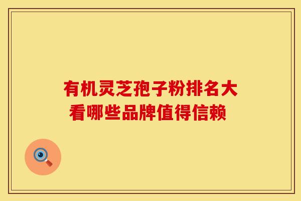 有机灵芝孢子粉排名大 看哪些品牌值得信赖
