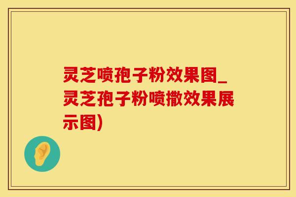 灵芝喷孢子粉效果图_灵芝孢子粉喷撒效果展示图)