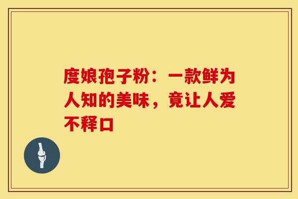 度娘孢子粉：一款鲜为人知的美味，竟让人爱不释口