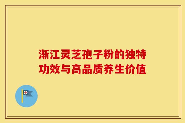 渐江灵芝孢子粉的独特功效与高品质养生价值