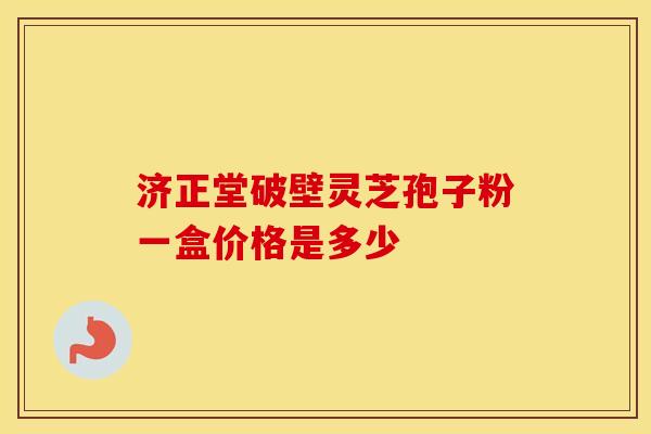 济正堂破壁灵芝孢子粉一盒价格是多少