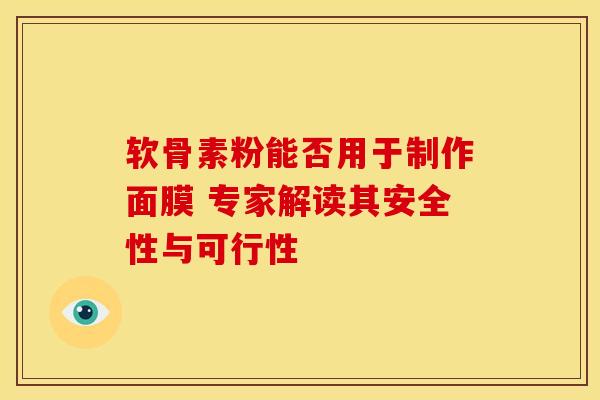 软骨素粉能否用于制作面膜 专家解读其安全性与可行性 软骨素粉能否用于制作面膜 专家解读其安全性与可行性